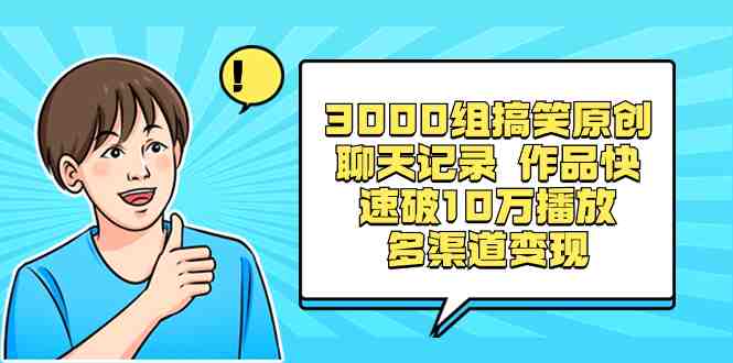 3000组搞笑原创聊天记录 作品快速破10万播放 多渠道变现 3000组搞笑原创聊天记录 作品快速破10万播放 多渠道变现