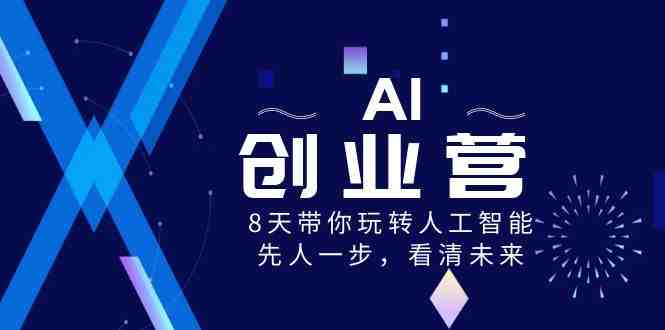 AI-创业营，8天带你玩转人工智能，先人一步，看清未来！