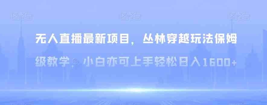 无人直播最新项目，丛林穿越玩法保姆级教学，小白亦可上手轻松日入1600+【揭秘】