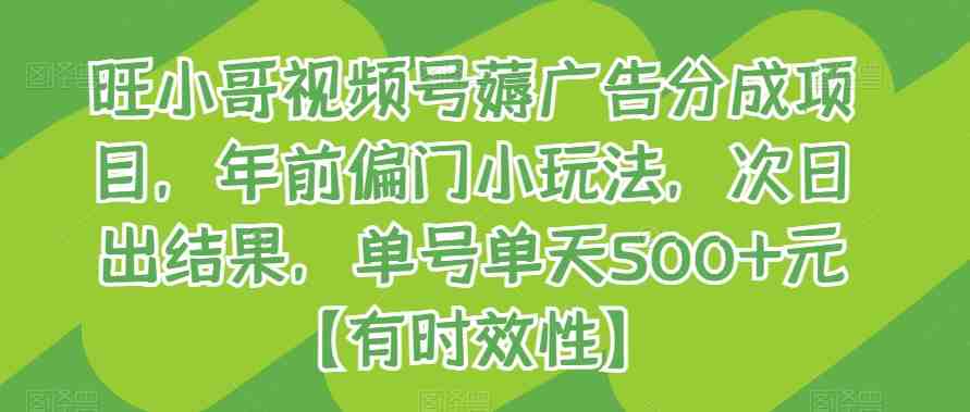 旺小哥视频号薅广告分成项目，年前偏门小玩法，次日出结果，单号单天500+元【有时效性】