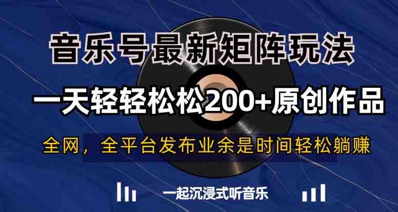 音乐号最新矩阵玩法,一天轻轻松松200+原创作品【揭秘】 音乐号最新矩阵玩法,一天轻轻松松200+原创作品【揭秘】