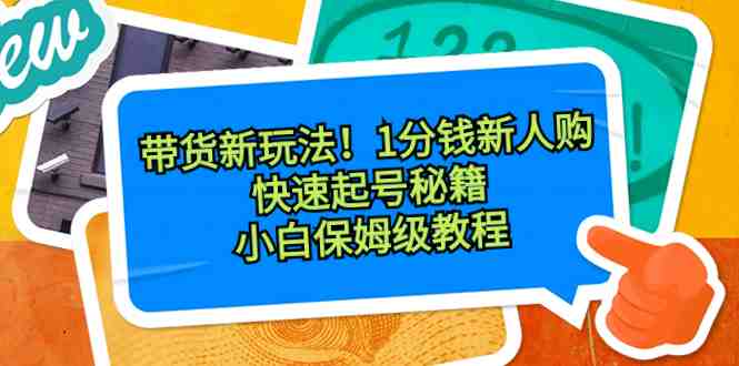 带货新玩法!1分钱新人购,快速起号秘籍!小白保姆级教程 带货新玩法!1分钱新人购,快速起号秘籍!小白保姆级教程