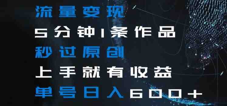 流量变现5分钟1条作品秒过原创上手就有收益单号日入600+【揭秘】 流量变现5分钟1条作品秒过原创上手就有收益单号日入600+【揭秘】