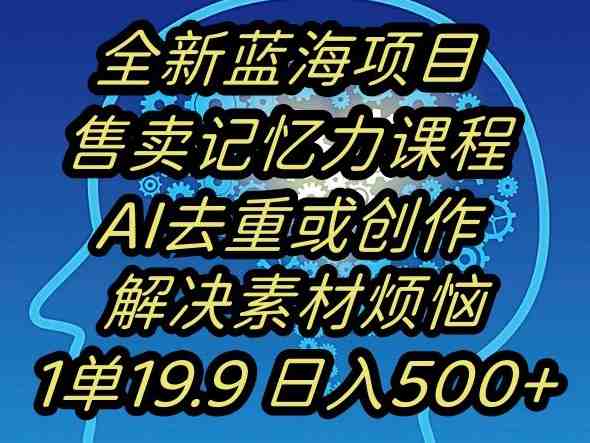 蓝海项目记忆力提升，AI去重，一单19.9日入500+【揭秘】