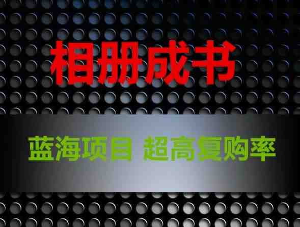 相册成书，蓝海项目，认真操作月入过万