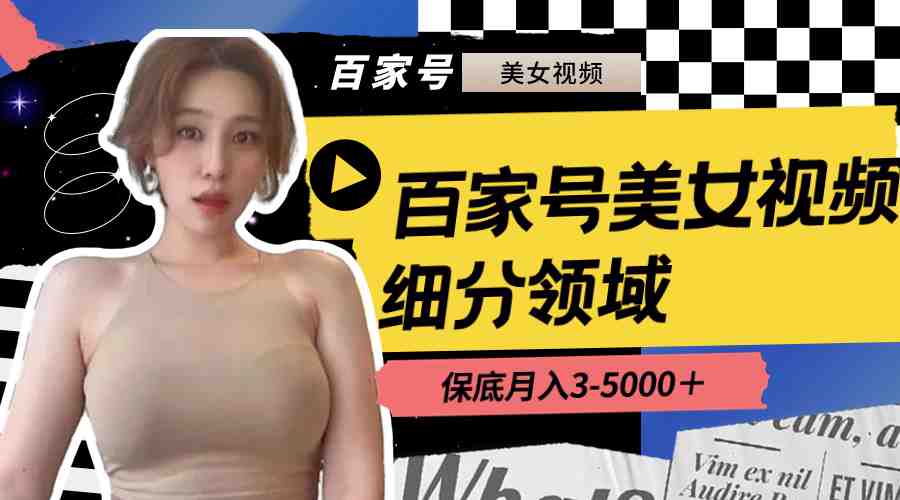 百家号美女视频细分领域玩法,只需搬运去重,月保底3-5000+ 百家号美女视频细分领域玩法,只需搬运去重,月保底3-5000+