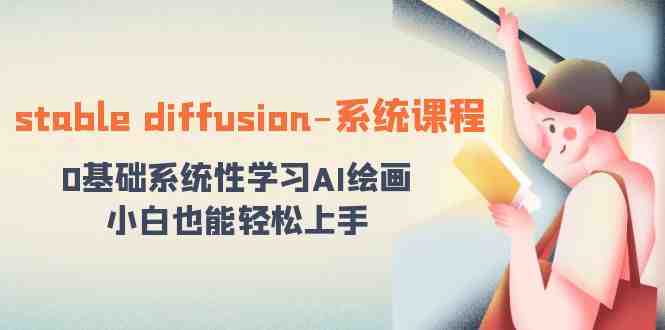 stable diffusion-系统课程:0基础系统性学习AI绘画,小白也能轻松上手 stable diffusion-系统课程:0基础系统性学习AI绘画,小白也能轻松上手