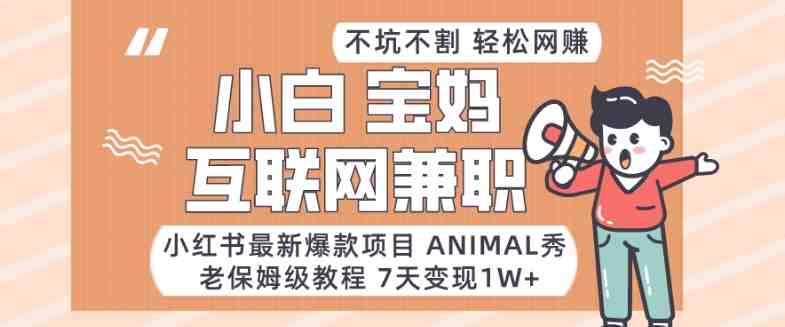 小红书最新爆款项目Animal秀,老保姆级教程,7天变现1w+ 小红书最新爆款项目Animal秀,老保姆级教程,7天变现1w+