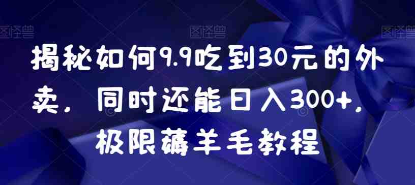 揭秘如何9.9吃到30元的外卖,同时还能日入300+,极限薅羊毛教程 揭秘如何9.9吃到30元的外卖,同时还能日入300+,极限薅羊毛教程
