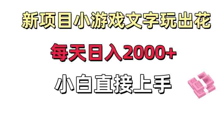 新项目小游戏文字玩出花日入2000+,每天只需一小时,小白直接上手 新项目小游戏文字玩出花日入2000+,每天只需一小时,小白直接上手