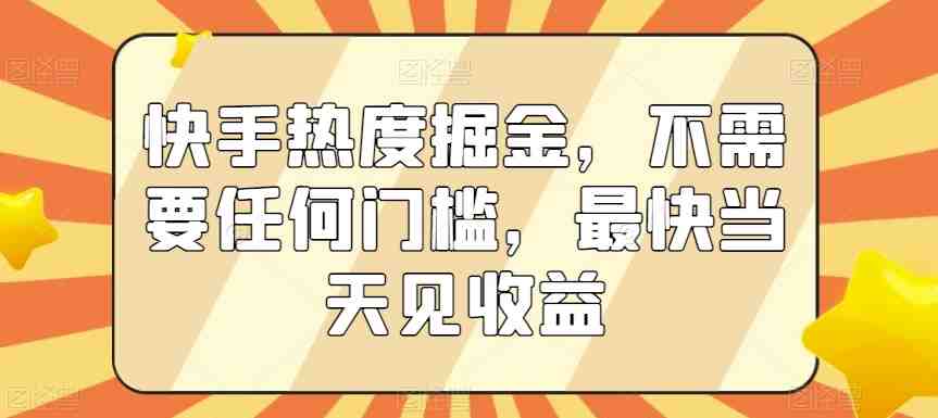 快手热度掘金,不需要任何门槛,最快当天见收益 快手热度掘金,不需要任何门槛,最快当天见收益