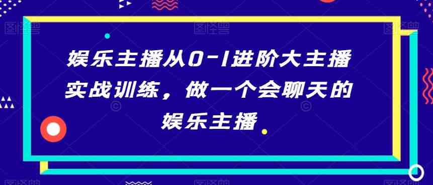 娱乐主播从0-1进阶大主播实战训练,做一个会聊天的娱乐主播 娱乐主播从0-1进阶大主播实战训练,做一个会聊天的娱乐主播