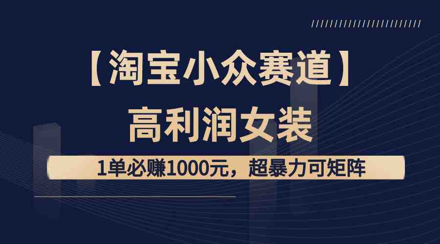 【淘宝小众赛道】高利润女装：1单必赚1000元，超暴力可矩阵