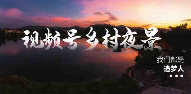 视频号乡村夜景治愈视频课程,一条龙实操玩法(教程+素材+软件) 视频号乡村夜景治愈视频课程,一条龙实操玩法(教程+素材+软件)