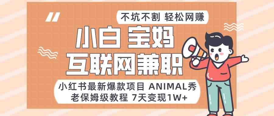 适合小白、宝妈、上班族、大学生互联网兼职,小红书最新爆款项目 Animal秀,月入1W… 适合小白、宝妈、上班族、大学生互联网兼职,小红书最新爆款项目 Animal秀,月入1W…