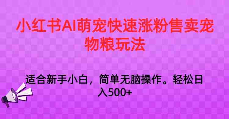 小红书AI萌宠快速涨粉售卖宠物粮玩法,日入1000+ 小红书AI萌宠快速涨粉售卖宠物粮玩法,日入1000+