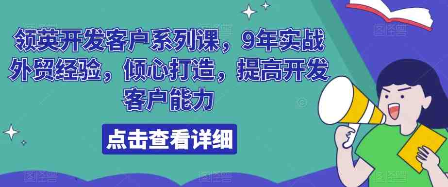 领英开发客户系列课,9年实战外贸经验,倾心打造,提高开发客户能力 领英开发客户系列课,9年实战外贸经验,倾心打造,提高开发客户能力