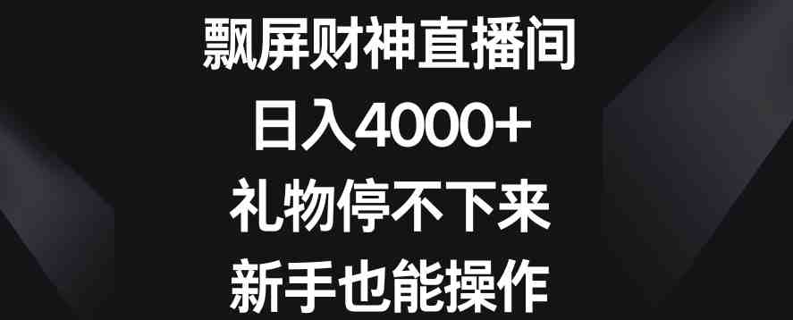 飘屏财神直播间,日入4000+,礼物停不下来,新手也能操作 飘屏财神直播间,日入4000+,礼物停不下来,新手也能操作