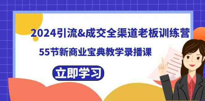 2024引流&成交全渠道老板训练营,55节新商业宝典教学录播课 2024引流&成交全渠道老板训练营,55节新商业宝典教学录播课