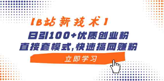 【B站新技术】日引100+优质创业粉,直接套模式,快速搞网赚粉 【B站新技术】日引100+优质创业粉,直接套模式,快速搞网赚粉