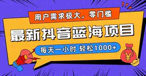 最新抖音带货蓝海项目,用户需求极大!每天一小时轻松1000+,零门槛零投入 最新抖音带货蓝海项目,用户需求极大!每天一小时轻松1000+,零门槛零投入