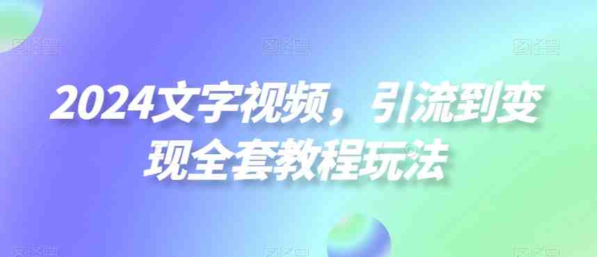 2024文字视频，引流到变现全套教程玩法