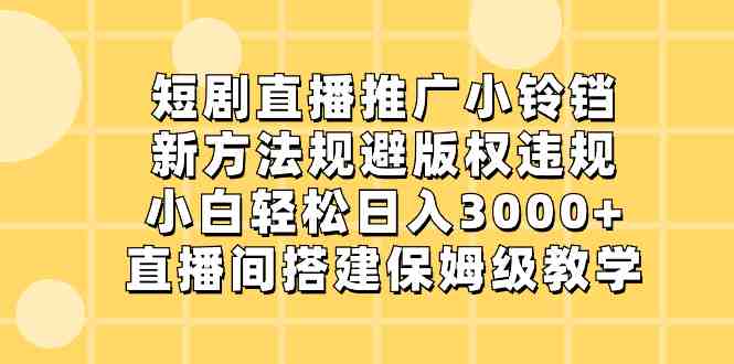 短剧直播推广小铃铛,新方法规避版权违规,小白轻松日入3000+,直播间搭… 短剧直播推广小铃铛,新方法规避版权违规,小白轻松日入3000+,直播间搭…