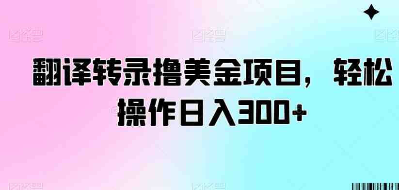 翻译转录撸美金项目,轻松操作日入300+ 翻译转录撸美金项目,轻松操作日入300+
