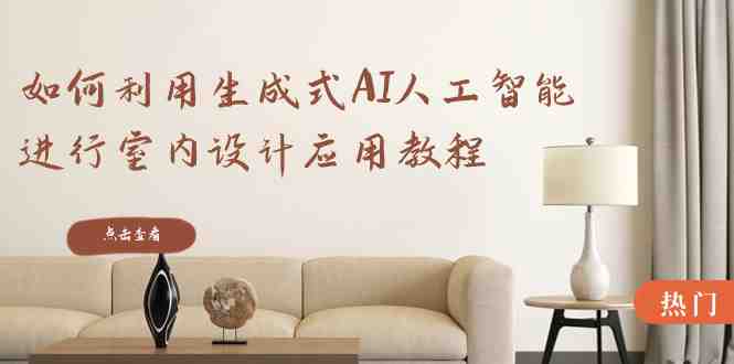 如何利用生成式AI人工智能进行室内设计应用教程(22节课) 如何利用生成式AI人工智能进行室内设计应用教程(22节课)