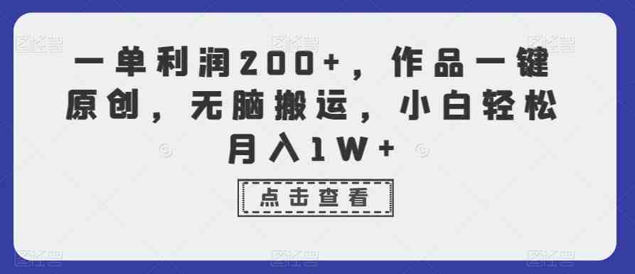 一单利润200+,作品一键原创,无脑搬运,小白轻松月入1W+ 一单利润200+,作品一键原创,无脑搬运,小白轻松月入1W+