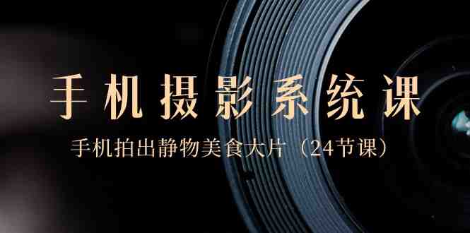 0基础手机摄影系统课,手机拍出静物美食大片(24节课) 0基础手机摄影系统课,手机拍出静物美食大片(24节课)