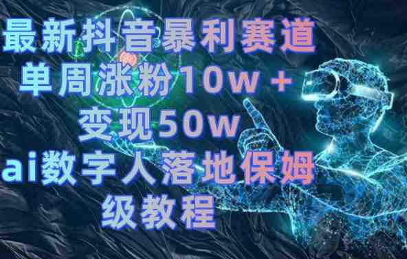 最新抖音暴利赛道,单周涨粉10w+变现50w的ai数字人落地保姆级教程 最新抖音暴利赛道,单周涨粉10w+变现50w的ai数字人落地保姆级教程