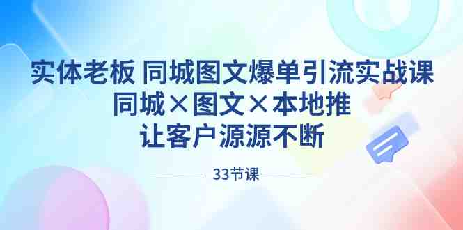 实体老板 同城图文爆单引流实战课,同城×图文×本地推,让客户源源不断 实体老板 同城图文爆单引流实战课,同城×图文×本地推,让客户源源不断