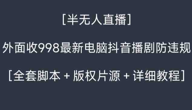 外面收998最新半无人直播电脑抖音播剧防违规【全套脚本+版权片源+详细教程】 外面收998最新半无人直播电脑抖音播剧防违规【全套脚本+版权片源+详细教程】