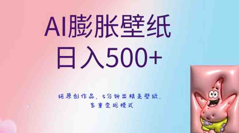 AI膨胀壁纸日入500+,纯原创作品,5分钟出精美壁纸,多重变现模式 AI膨胀壁纸日入500+,纯原创作品,5分钟出精美壁纸,多重变现模式