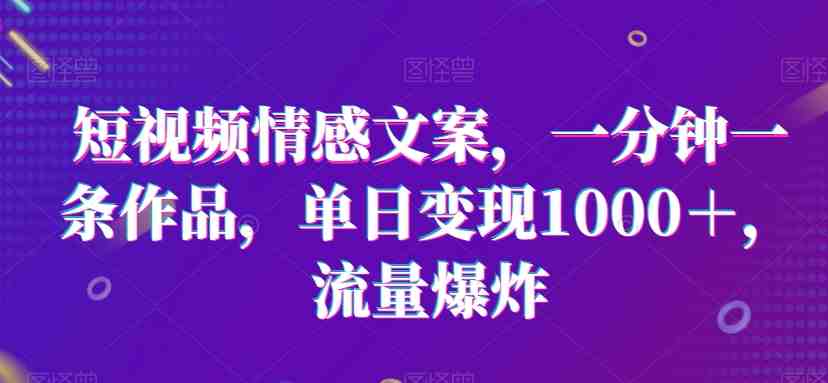 短视频情感文案,一分钟一条作品,单日变现1000+,流量爆炸 短视频情感文案,一分钟一条作品,单日变现1000+,流量爆炸