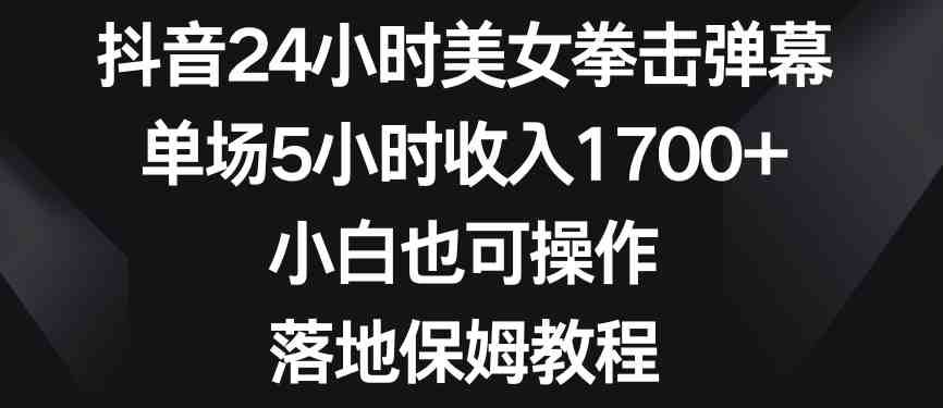抖音24小时美女拳击弹幕,单场5小时收入1700+,小白也可操作,落地保姆教程 抖音24小时美女拳击弹幕,单场5小时收入1700+,小白也可操作,落地保姆教程