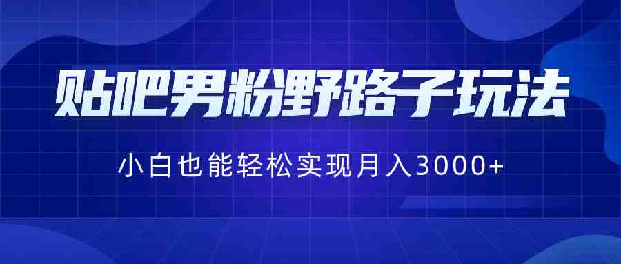 贴吧男粉野路子玩法,小白也能轻松实现月入3000+ 贴吧男粉野路子玩法,小白也能轻松实现月入3000+
