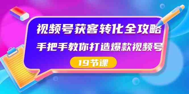 视频号获客转化全攻略,手把手教你打造爆款视频号(19节课) 视频号获客转化全攻略,手把手教你打造爆款视频号(19节课)