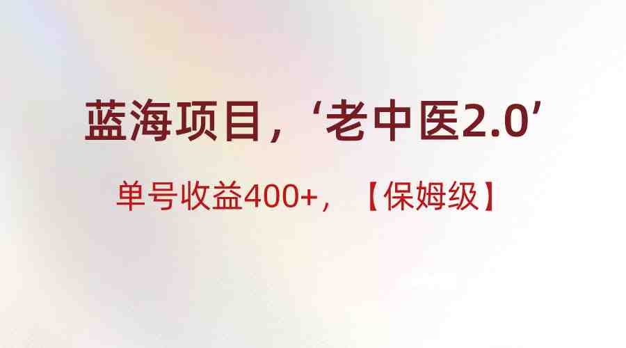 蓝海项目，“小红书老中医2.0”，单号收益400+，保姆级教程