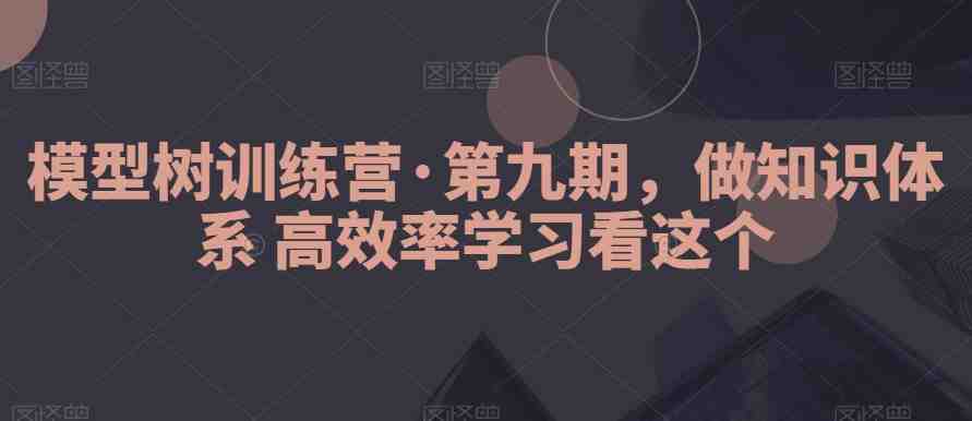 模型树训练营·第九期,做知识体系高效率学习看这个 模型树训练营·第九期,做知识体系高效率学习看这个
