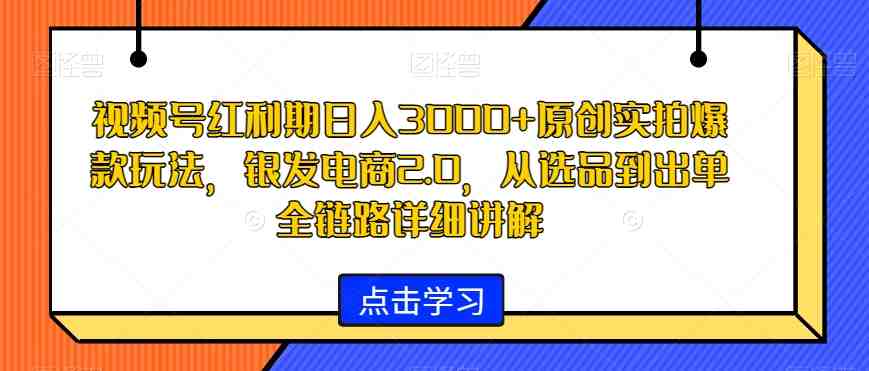 视频号红利期日入3000+原创实拍爆款玩法,银发电商2.0,从选品到出单全链路详细讲解 视频号红利期日入3000+原创实拍爆款玩法,银发电商2.0,从选品到出单全链路详细讲解