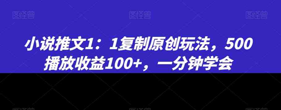小说推文1:1复制原创玩法,500播放收益100+,一分钟学会(揭秘《11复制原创玩法》一分钟学会,500播放收益100+) 小说推文1:1复制原创玩法,500播放收益100+,一分钟学会(揭秘《11复制原创玩法》一分钟学会,500播放收益100+)