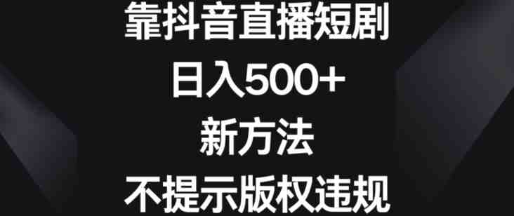 靠抖音直播短剧，日入500+，新方法、不提示版权违规(”抖音直播短剧新方法揭秘日入500+且避免版权违规”)