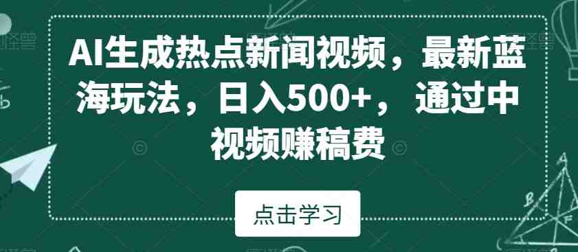 AI生成热点新闻视频,最新蓝海玩法,日入500+,通过中视频赚稿费(AI助力新闻视频制作无需露脸,日入500+的新蓝海玩法揭秘) AI生成热点新闻视频,最新蓝海玩法,日入500+,通过中视频赚稿费(AI助力新闻视频制作无需露脸,日入500+的新蓝海玩法揭秘)