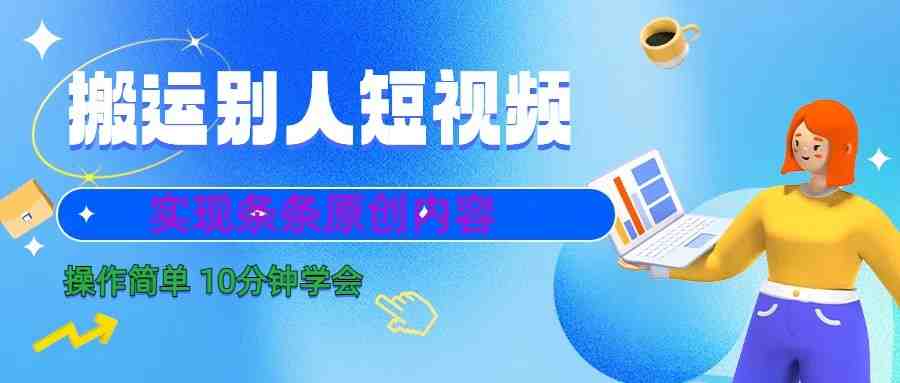 10分钟学会搬运别人短视频，剪辑处理后实现条条原创内容(快速掌握短视频剪辑技巧，轻松实现原创内容创作)