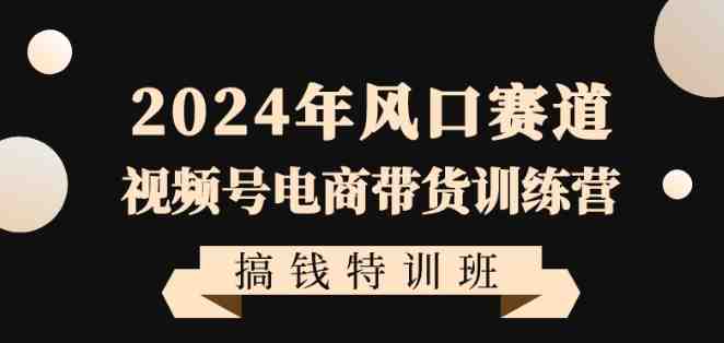 2024年风口赛道视频号电商带货训练营搞钱特训班,带领大家快速入局自媒体电商带货(抓住2024年视频号电商带货风口,助力普通人快速入局自媒体赚钱!) 2024年风口赛道视频号电商带货训练营搞钱特训班,带领大家快速入局自媒体电商带货(抓住2024年视频号电商带货风口,助力普通人快速入局自媒体赚钱!)