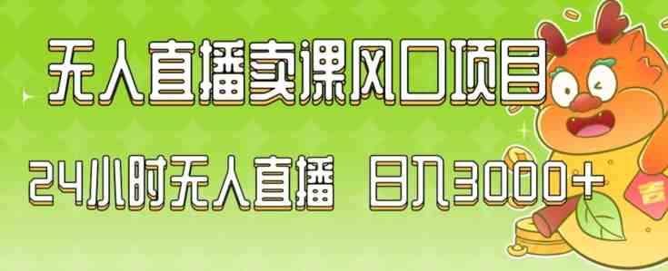 2024最新玩法无人直播卖课风口项目，全天无人直播，小白轻松上手(”2024最新无人直播卖课项目小白也能轻松掌握的居家办公良品”)
