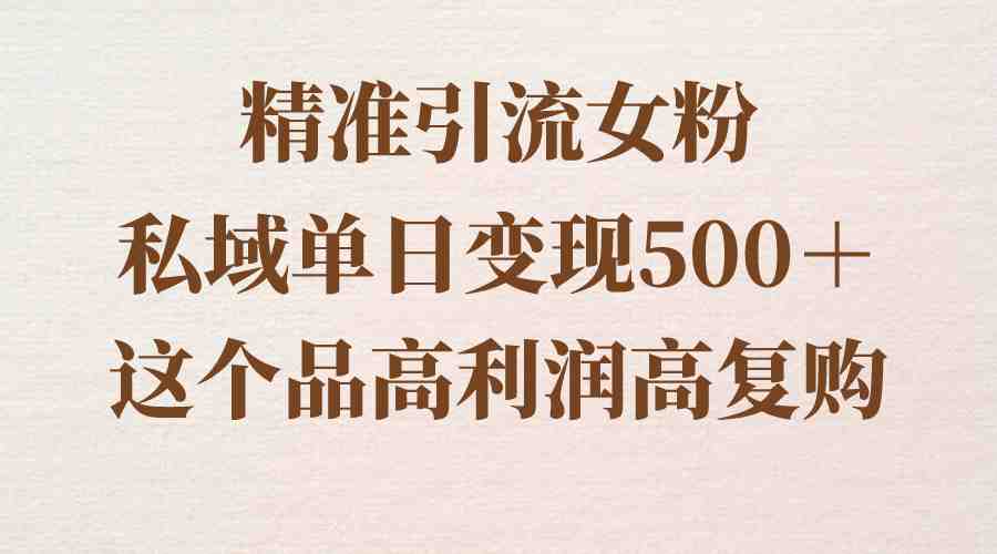 精准引流女粉，私域单日变现500＋，高利润高复购，保姆级实操教程分享(从男粉到女粉一篇保姆级实操教程分享)