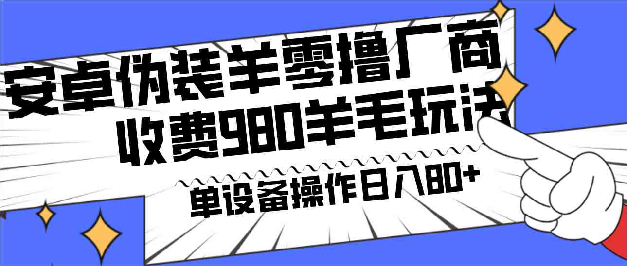 安卓伪装羊零撸厂商羊毛项目，单机日入80+，可矩阵，多劳多得，收费980项目直接公开(揭秘安卓伪装羊零撸厂商羊毛项目，实现单机日入80+的秘诀)